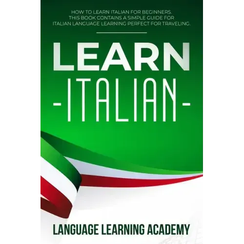 Learn Italian: How to Learn Italian for Beginners. This Book Contains a Simple Guide for Italian Language Learning Perfect for Traveling