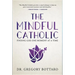 The Mindful Catholic: Finding God One Moment at a Time