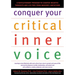 Conquer Your Critical Inner Voice: A Revolutionary Program to Counter Negative Thoughts and Live Free from Imagined Limitations