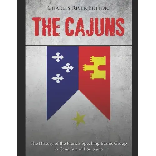The Cajuns: The History of the French-Speaking Ethnic Group in Canada and Louisiana