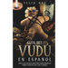 Guía del Vudú en Español: Todo lo que Querías saber pero Temías Preguntar Sobre la Práctica del Vudú o Voodoo