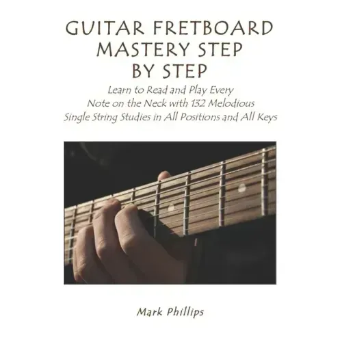 Guitar Fretboard Mastery Step by Step: Learn to Read and Play Every Note on the Neck with 132 Melodious Single String Studies in All Positions and All