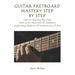 Guitar Fretboard Mastery Step by Step: Learn to Read and Play Every Note on the Neck with 132 Melodious Single String Studies in All Positions and All