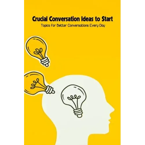 Crucial Conversation Ideas to Start: Topics for Better Conversations Every Day