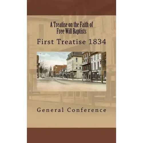 A Treatise on the Faith of Free Will Baptists: First Treatise 1834