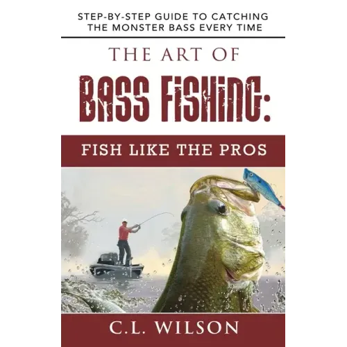 The Art of Bass Fishing: Fish Like the Pros: Step-by-Step Guide to Catching the Monster Bass Every Time