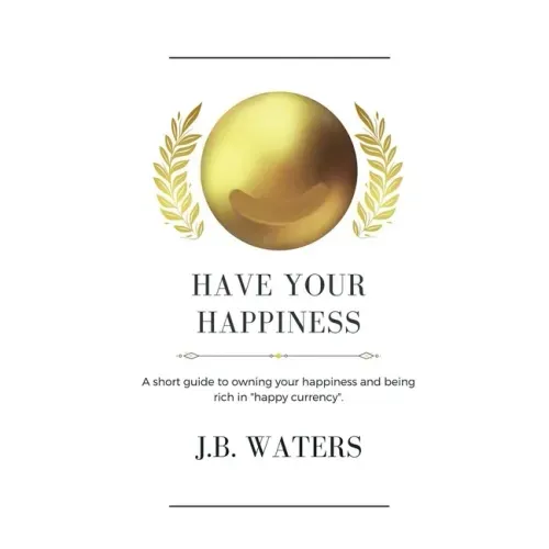 Have Your Happiness: A short guide to owning your happiness and being rich in happy currency.