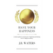 Have Your Happiness: A short guide to owning your happiness and being rich in happy currency.