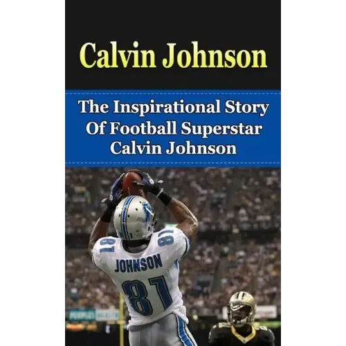 Calvin Johnson: The Inspirational Story of Football Superstar Calvin Johnson