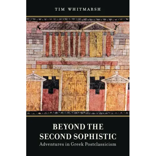 Beyond the Second Sophistic: Adventures in Greek Postclassicism