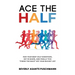 Ace The Half: Run Your Best Half Marathon, Get In Shape, And Finally Tick "Finish The Race" Off Your Bucket List