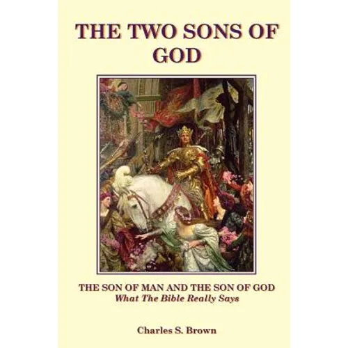 The Two Sons of God: The Son of Man and The Son of God What the Bible "Really" Says