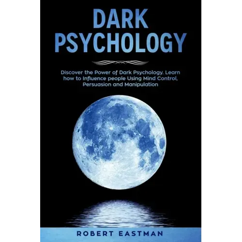 Dark Psychology: Discover the Power of Dark Psychology. Learn how to Influence people Using Mind Control, Persuasion and Manipulation