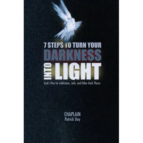 7 Steps to Turn Your Darkness Into Light: God's Plan for Addictions, Jails, and Other Dark Places