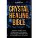 Crystal Healing Bible: Ultimate Guide to Gain Enlightenment and Awaken Your Energetic Potential with the Healing Powers of Crystals