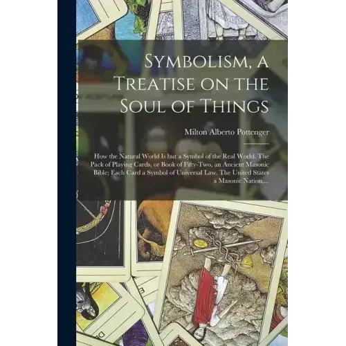 Symbolism, a Treatise on the Soul of Things; How the Natural World is but a Symbol of the Real World. The Pack of Playing Cards, or Book of Fifty-two,