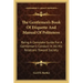The Gentlemen's Book of Etiquette and Manual of Politeness: Being a Complete Guide for a Gentleman's Conduct in All His Relations Toward Society