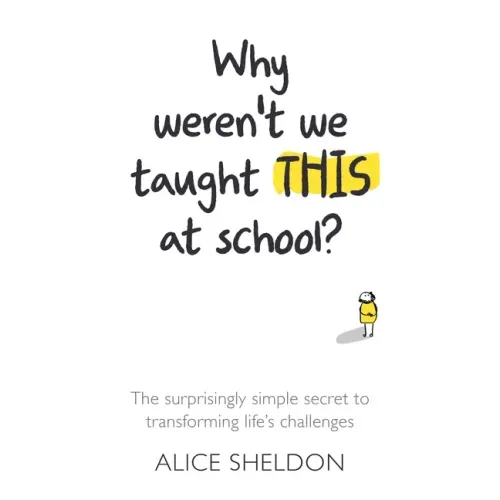 Why Weren't We Taught This at School?: The surprisingly simple secret to transforming life's challenges