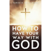 How to Have Your Way with God