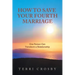 How to Save Your Fourth Marriage: One Person Can Transform a Relationship