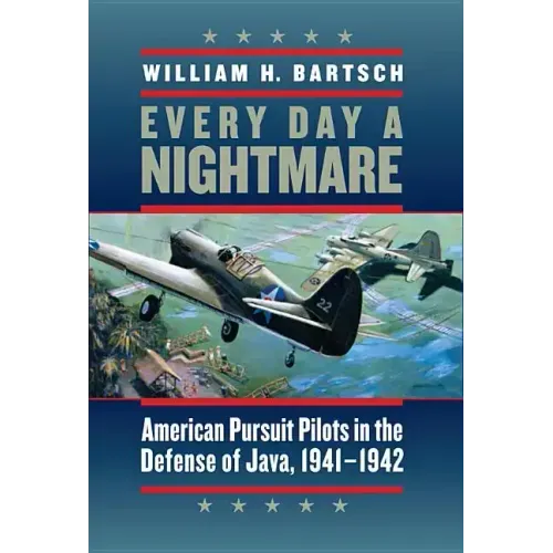 Every Day a Nightmare: American Pursuit Pilots in the Defense of Java, 1941-1942 Volume 131