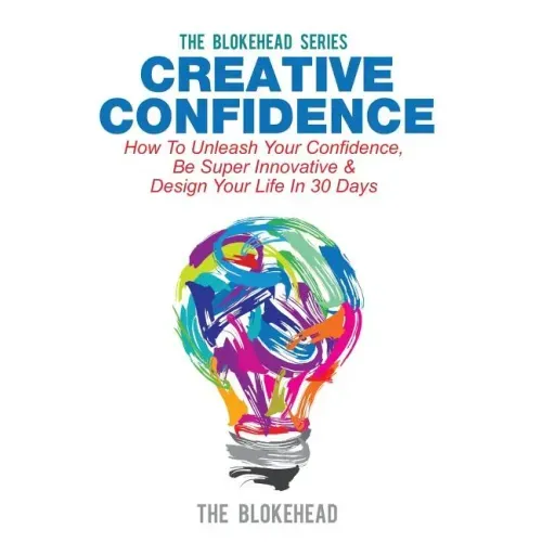 Creative Confidence: How To Unleash Your Confidence, Be Super Innovative & Design Your Life In 30 Days