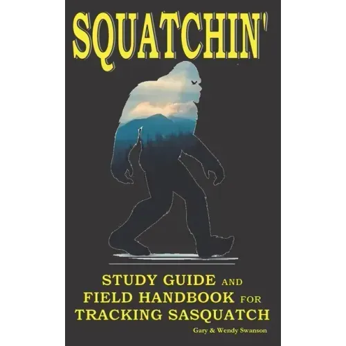 Squatchin': Study Guide and Field Handbook for Tracking Sasquatch