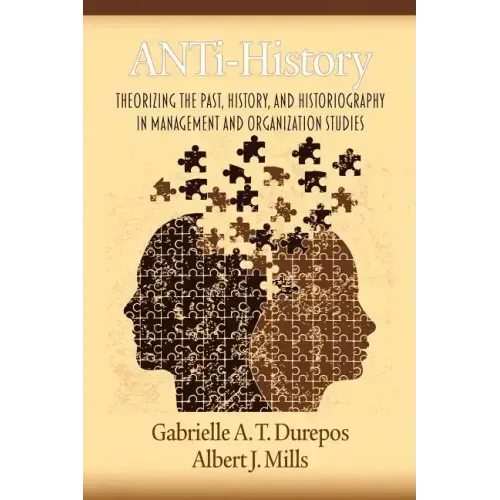 Anti-History: Theorizing the Past, History, and Historiography in Management and Organizational Studies