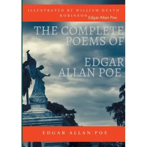 The Complete Poems of Edgar Allan Poe Illustrated by William Heath Robinson: Poetical Works and Poetry (unabridged versions)