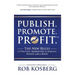 Publish. Promote. Profit.: The New Rules of Writing, Marketing & Making Money with a Book