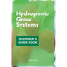Hydroponic Grow Systems: Hydroponic System For beginners Who Want To Grow Plants Without Soil
