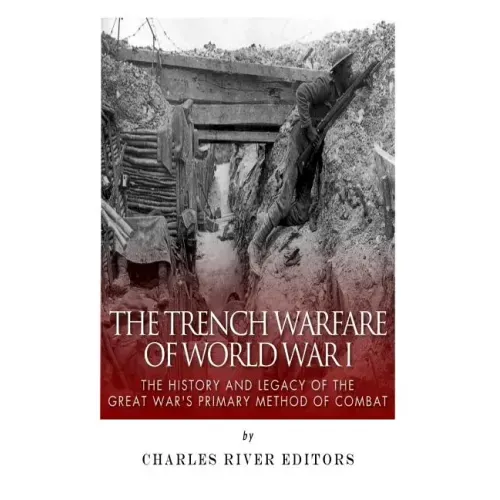 The Trench Warfare of World War I: The History and Legacy of the Great War's Primary Method of Combat
