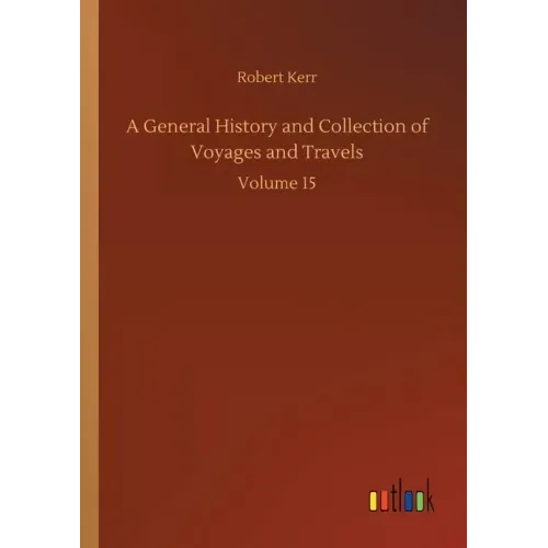 A General History and Collection of Voyages and Travels: Volume 15