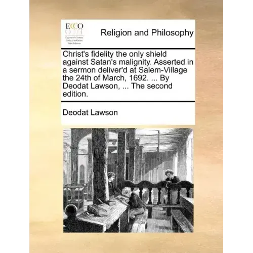 Christ's Fidelity the Only Shield Against Satan's Malignity. Asserted in a Sermon Deliver'd at Salem-Village the 24th of March, 1692. ... by Deodat La