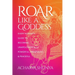 Roar Like a Goddess: Every Woman's Guide to Becoming Unapologetically Powerful, Prosperous, and Peaceful