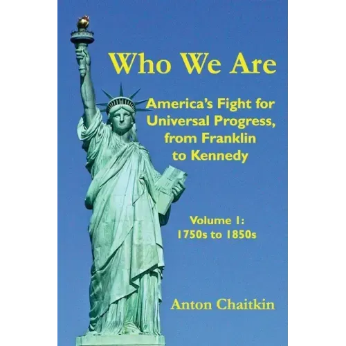 Who We Are: America's Fight for Universal Progress, from Franklin to Kennedy: Volume I - 1750s to 1850s