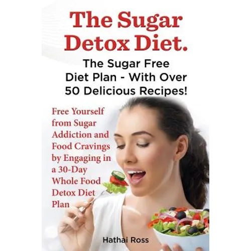 The Sugar Detox Diet. the Sugar Free Diet Plan - With Over 50 Delicious Recipes.