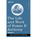 The Life and Work of Susan B. Anthony, Volume I: Including Public Addresses, Her Own Letters and Many From Her Contemporaries, A Story of the Evolutio