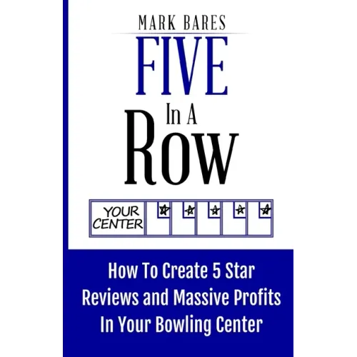 Five In A Row: How To Create 5 Star Reviews And Massive Profits In Your Bowling Center