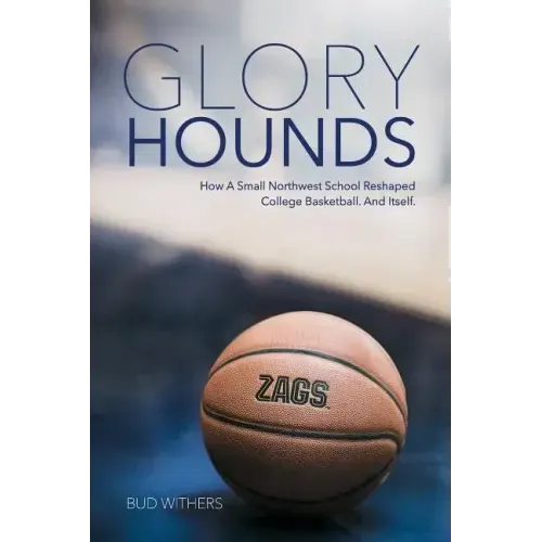 Glory Hounds: How a Small Northwest School Reshaped College Basketball.And Itself.