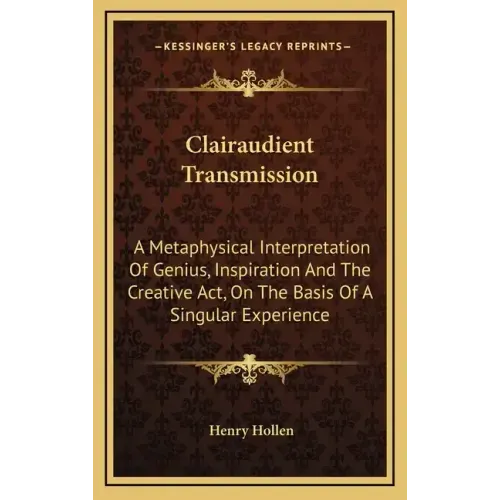 Clairaudient Transmission: A Metaphysical Interpretation of Genius, Inspiration and the Creative ACT, on the Basis of a Singular Experience