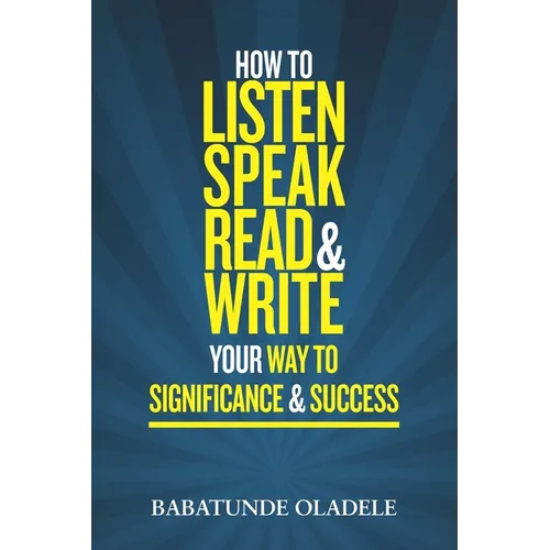 How To Listen Speak Read & Write Your Way To Significance & Success