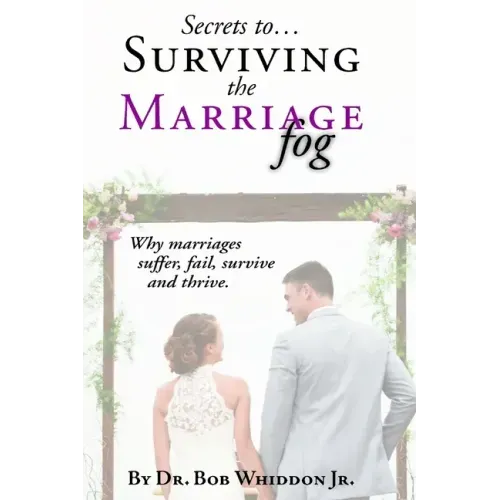 Secrets to Surviving the Marriage Fog: Why marriages suffer, fail, survive and thrive.