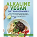 Alkaline Vegan Diet for Beginners: Easy and Delicious Alkaline Vegan Recipes for Losing Weight, Heal Your Body and Staying Healthy