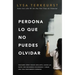 Perdona Lo Que No Puedes Olvidar: Descubre Cómo Seguir Adelante, Hacer Las Paces Con Recuerdos Dolorosos Y Crear Una Vida Nuevamente Hermosa