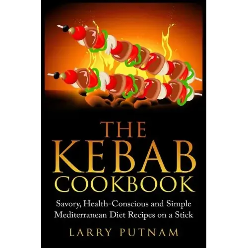 The Kebab Cookbook: Savory, Health-Conscious and Simple Mediterranean Diet Recipes on a Stick