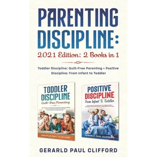 Parenting Discipline: 2021 Edition: 2 Books in 1: Toddler Discipline: Guilt-Free Parenting + Positive Discipline: From Infant to Toddler