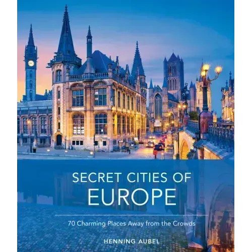 Secret Cities of Europe: 70 Charming Places Away from the Crowds