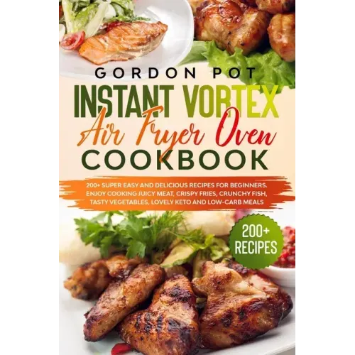Instant Vortex Air Fryer Oven Cookbook: 200] Super Easy and Delicious Recipes for Beginners. Enjoy Cooking Juicy Meat, Crispy Fries, Crunchy Fish, Tas