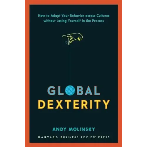 Global Dexterity: How to Adapt Your Behavior Across Cultures Without Losing Yourself in the Process